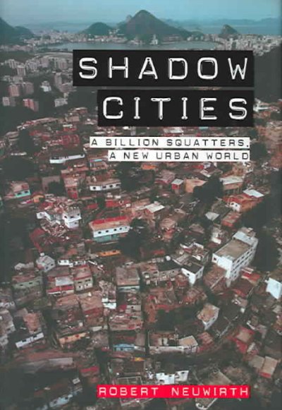 Shadow cities : a billion squatters, a new urban world / Robert Neuwirth.