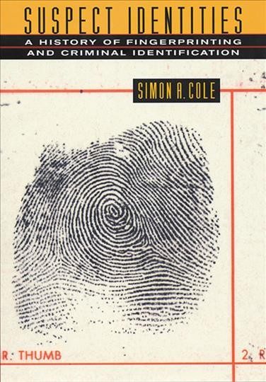 Suspect identities : a history of fingerprinting and criminal identification / Simon A. Cole.