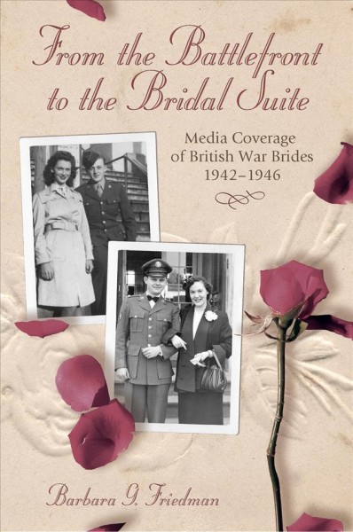 From the battlefront to the bridal suite : media coverage of British war brides, 1942-1946 / Barbara G. Friedman.