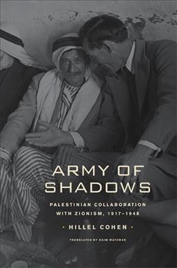 Army of shadows : Palestinian collaboration with Zionism, 1917-1948 / Hillel Cohen ; translated by Haim Watzman.