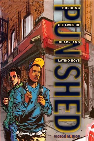 Punished [electronic resource] : policing the lives of Black and Latino boys / Victor M. Rios.