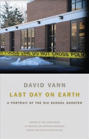 Last day on earth [electronic resource] : a portrait of the NIU school shooter / David Vann.