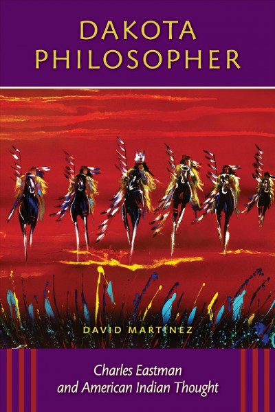Dakota philosopher [electronic resource] : Charles Eastman and American Indian thought / David Martinez.