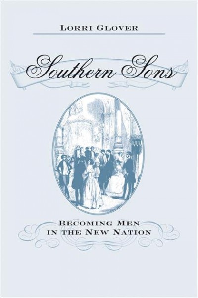 Southern sons [electronic resource] : becoming men in the new nation / Lorri Glover.