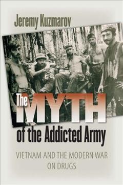 The myth of the addicted army [electronic resource] : Vietnam and the modern war on drugs / Jeremy Kuzmarov.