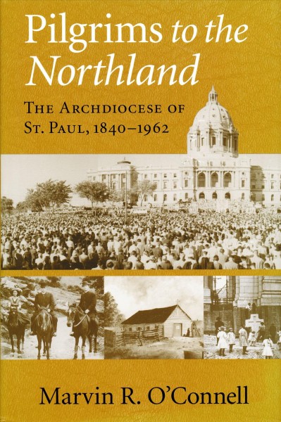 Pilgrims to the northland [electronic resource] : the Archdiocese of St. Paul, 1840-1962 / Marvin R. O'Connell.