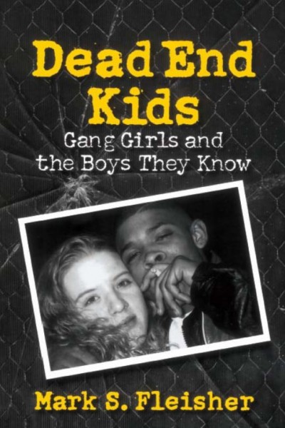 Dead end kids [electronic resource] : gang girls and the boys they know / Mark S. Fleisher.