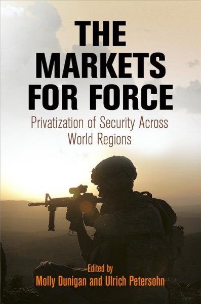 The markets for force : privatization of security across world regions / edited by Molly Dunigan and Ulrich Petersohn.