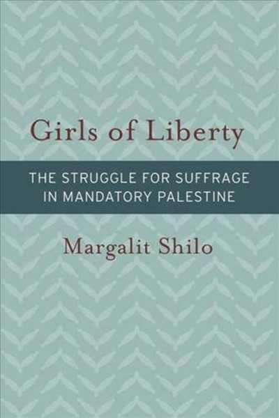 Girls of Liberty :  The Struggle for Suffrage in Mandatory Palestine /  Margalit Shilo.