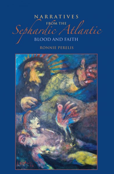 Narratives from the Sephardic Atlantic : blood and faith / Ronnie Perelis.
