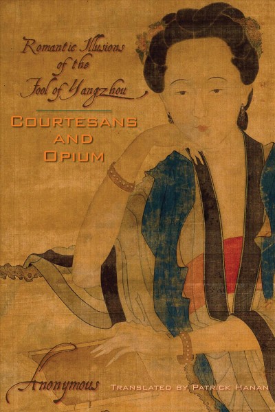 Courtesans and opium : romantic illusions of the fool of Yangzhou / Anonymous ; translated by Patrick Hanan.