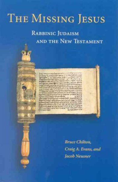 The missing Jesus : rabbinic Judaism and the New Testament / by Bruce A. Chilton, Craig Evans & Jacob Neusner.