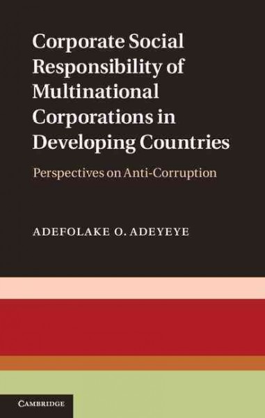 Corporate Social Responsibility of Multinational Corporations in Developing Countries : Perspectives on Anti-Corruption / Adefolake O. Adeyeye.