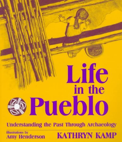 Life in the Pueblo : understanding the past through archaeology / Kathryn Kamp ; illustrations by Amy Henderson.