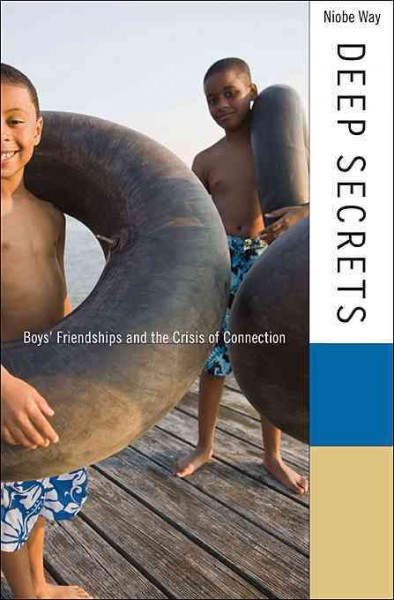 Deep secrets : boys' friendships and the crisis of connection / Niobe Way.