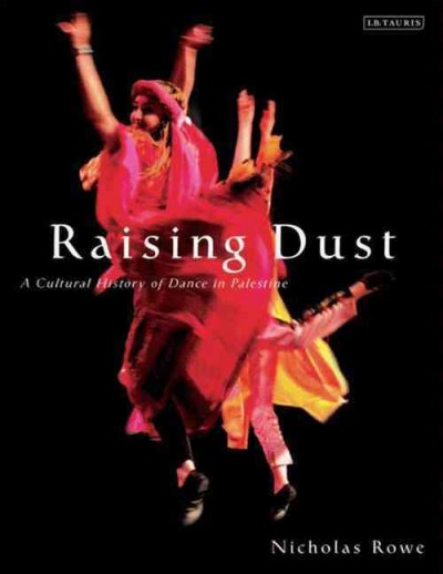Raising dust : a cultural history of dance in Palestine / Nicholas Rowe.