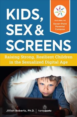 Kids, sex & screens : raising strong, resilient kids in the sexualized digital age / Jillian Roberts, Ph.D.