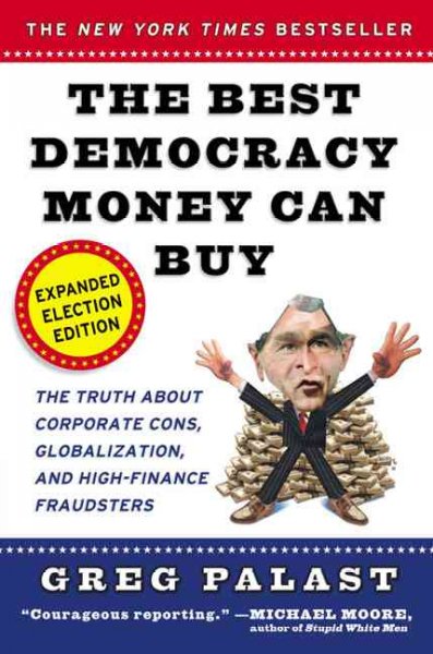 The best democracy money can buy : an investigative reporter exposes the truth about globalization, corporate cons, and high-finance fraudsters / Greg Palast.