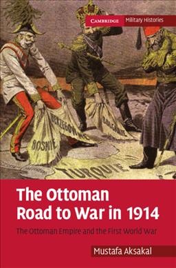 The Ottoman road to war in 1914 : the Ottoman Empire and the First World War / Mustafa Aksakal.