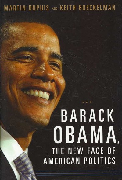 Barack Obama, the new face of American politics / Martin Dupuis and Keith Boeckelman.