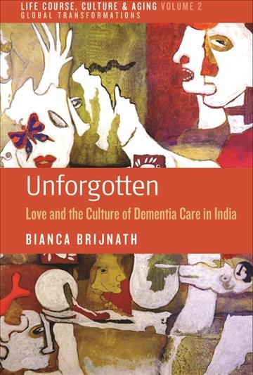 Unforgotten : love and the culture of dementia care in India / by Bianca Brijnath.