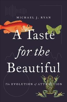 A taste for the beautiful : the evolution of attraction / Michael J. Ryan.