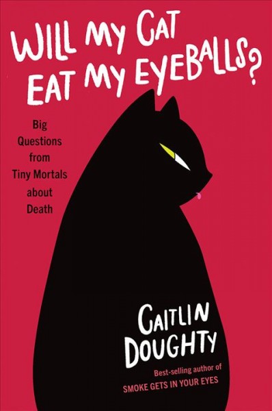 Will my cat eat my eyeballs? : big questions from tiny mortals about death / Caitlin Doughty ; illustrations by Dianne Ruz.
