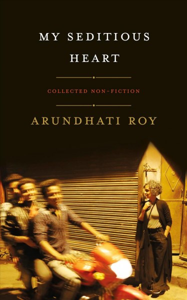 My seditious heart / Arundhati Roy ; edited by Nicole Winstanley.