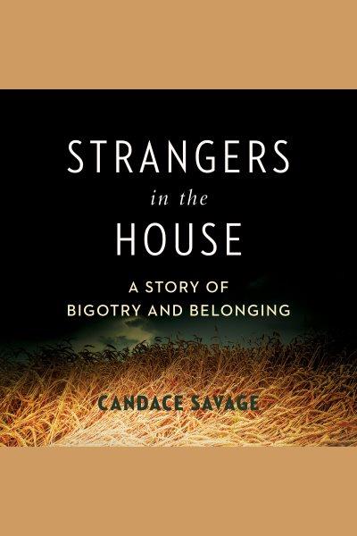 Strangers in the house : a prairie story of bigotry and belonging / Candace Savage.