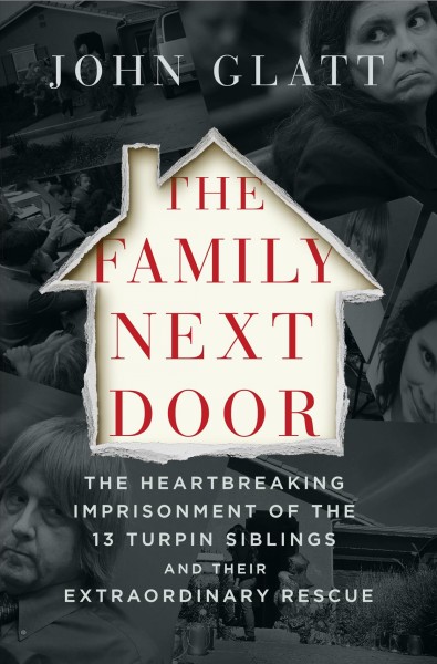 The family next door : the heartbreaking imprisonment of the thirteen Turpin siblings and their extraordinary rescue / John Glatt.