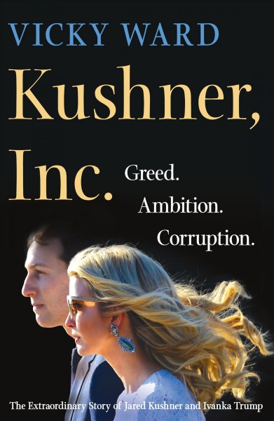 Kushner, Inc. [electronic resource] : greed, ambition, corruption : the extraordinary story of Jared Kushner and Ivanka Trump / Vicky Ward.