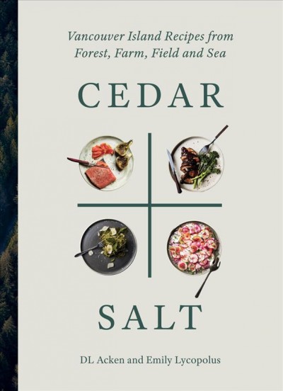 Cedar & salt : Vancouver Island recipes from forest, farm, field, and sea / DL Acken and Emily Lycopolus.