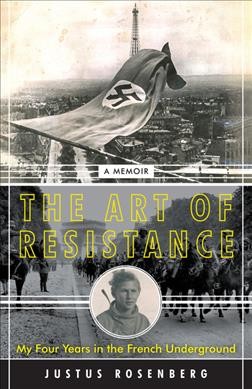 The art of resistance : my four years in the French underground : a memoir / Justus Rosenberg.