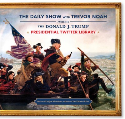 The Daily Show with Trevor Noah presents The Donald J. Trump Presidential Twitter Library / editor, Steve Bodow ; head writers, Steve Bodow, Daniel Radosh ; writers, Amberia Allen [and sixteen others].