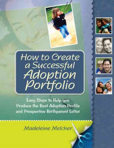 How to create a successful adoption portfolio : easy steps to help you produce the best adoption profile and prospective birthparent letter / Madeleine Melcher.