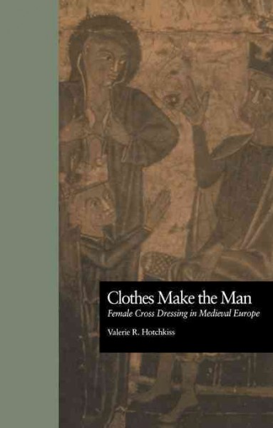Clothes make the man : female cross dressing in medieval Europe / Valerie R. Hotchkiss.
