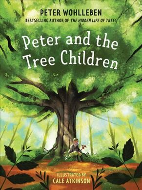 Peter and the tree children / Peter Wohlleben ; illustrated by Cale Atkinson ; translated by Jane Billinghurst.