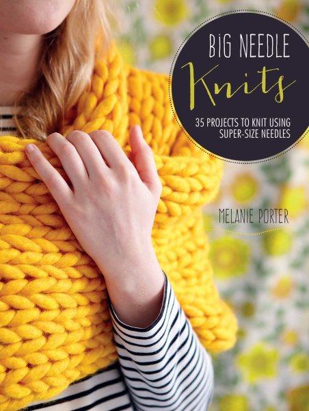 Big needle knits : 35 projects to knit using super-size needles Trade Paperback{}