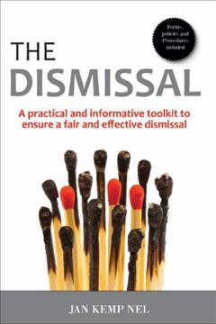 The dismissal : a practical and informative toolkit to ensure a fair and effective dismissal / by Jan Kemp Nel.