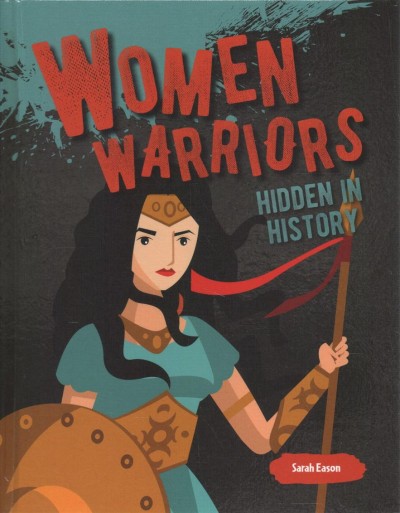 Women warriors hidden in history / Sarah Easton.