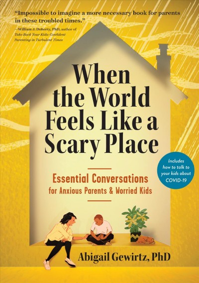 When the world feels like a scary place : essential conversations for anxious parents & worried kids / Abigail Gewirtz, PhD.