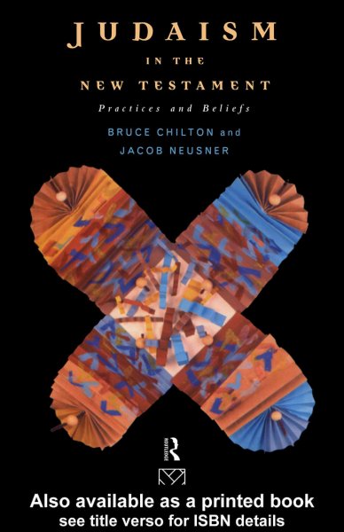Judaism in the New Testament [electronic resource] : practices and beliefs / Bruce Chilton and Jacob Neusner.