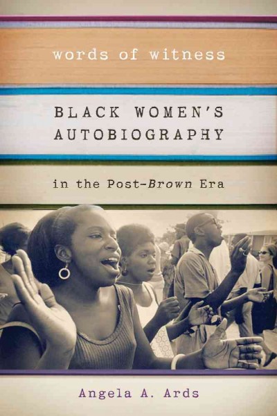 Words of witness : black women's autobiography in the post-Brown era / Angela A. Ards.