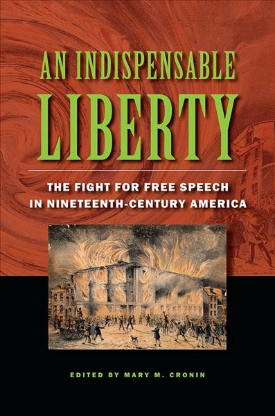 An indispensable liberty : the fight for free speech in nineteenth-century America / edited by Mary M. Cronin.