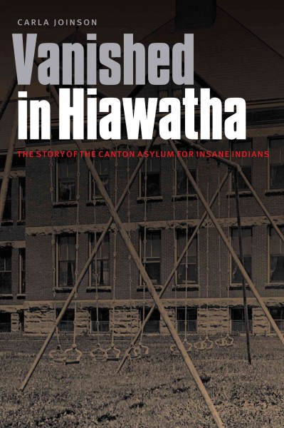 Vanished in Hiawatha : the story of the Canton Asylum for Insane Indians / Carla Joinson.