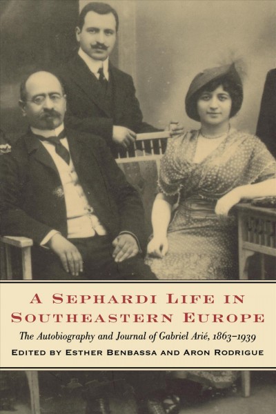 A Sephardi life in Southeastern Europe : the autobiography and journal of Gabriel Arié, 1863-1939 / edited by Esther Benbassa and Aron Rodrigue ; translated by Jane Marie Todd.