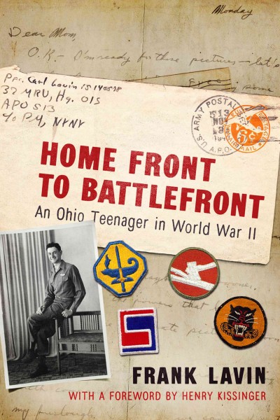 Home front to battlefront : an Ohio teenager in World War II / Frank Lavin ; foreword by Dr. Henry A. Kissinger.