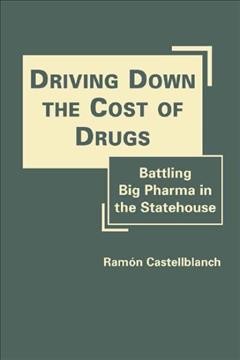 Driving down the cost of drugs : battling big pharma in the statehouse / Ramón Castellblanch.