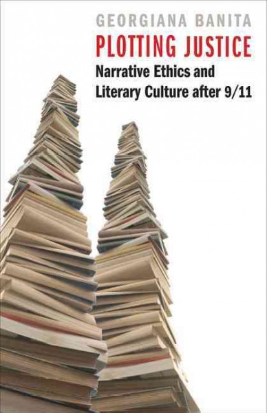 Plotting Justice : Narrative Ethics and Literary Culture After 9/11.