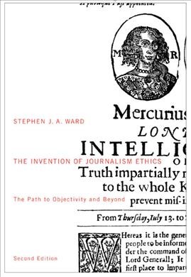The invention of journalism ethics : the path to objectivity and beyond / Stephen J.A. Ward.